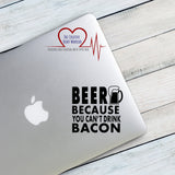 Beer Because You Can't Drink Bacon Vinyl Decal - The Creative Heart Warrior