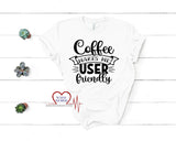 Coffee Makes Me User Friendly T-Shirt - The Creative Heart Warrior